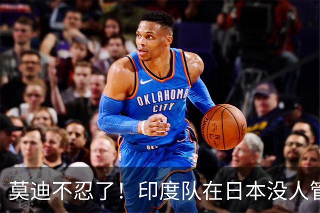 莫迪不忍了！印度队在日本没人管，印媒骂：“平行时空”的日本！
